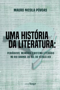 Uma história da literatura - Periódicos, memória e sistema literário no Rio Grande do Sul do século XIX