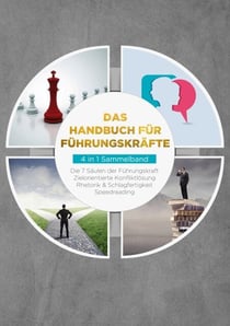 Das Handbuch für Führungskräfte - 4 in 1 Sammelband - Die 7 Säulen der Führungskraft | Rhetorik & Schlagfertigkeit | Zielorientierte Konfliktlösung | Speedreading