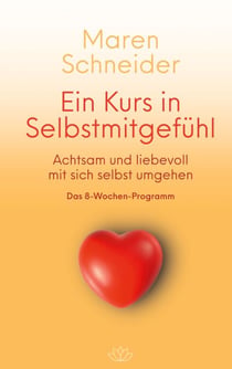 Ein Kurs in Selbstmitgefühl - Achtsam und liebevoll mit sich selbst umgehen