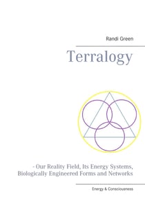 Terralogy - - Our Reality Field, Its Energy Systems, Biologically Engineered Forms and Networks