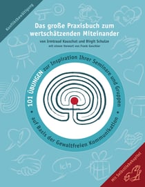 Das große Praxisbuch zum wertschätzenden Miteinander - 101 Übungen zur Inspiration Ihrer Seminare und Gruppen auf Basis der Gewaltfreien Kommunikation.