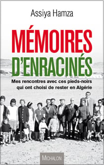 Mémoires d'enracinés - Mes rencontres avec ces pieds noirs  qui ont choisi de rester en Algérie
