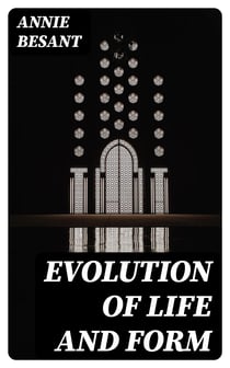 Evolution of Life and Form - Four lectures delivered at the twenty-third anniversary meeting of the Theosophical Society at Adyar, Madras, 1898