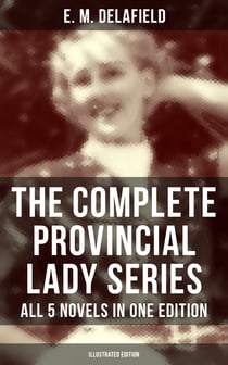 The Complete Provincial Lady Series - All 5 Novels in One Edition (Illustrated Edition) - The Diary of a Provincial Lady, The Provincial Lady Goes Further, in America, in Russia…