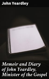 Memoir and Diary of John Yeardley, Minister of the Gospel