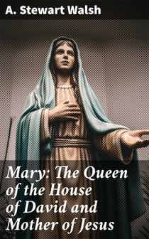 Mary: The Queen of the House of David and Mother of Jesus - The Story of Her Life