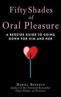 Fifty Shades of Oral Pleasure - A Bedside Guide to Going Down for Him and Her