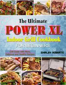 The Ultimate Power XL Indoor Grill Cookbook for Beginners: Grill Guide with More,Delicious and Healthy Recipes