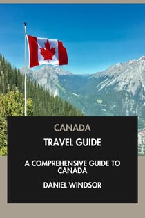 Canada Travel Guide: A Comprehensive Guide to Canada.