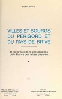 Villes et bourgs du Périgord et du Pays de Brive : le fait urbain dans les espaces de la France des faibles densités (1) - Thèse présentée devant l'Université de Bordeaux III, le 30 mai 1980