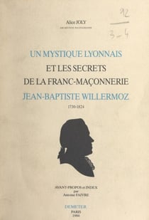 Un mystique lyonnais et les secrets de la franc-maçonnerie : Jean-Baptiste Willermoz, 1730-1824