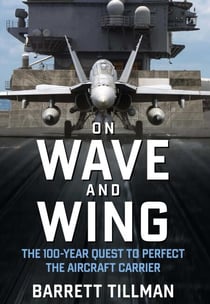On Wave and Wing - The 100 Year Quest to Perfect the Aircraft Carrier