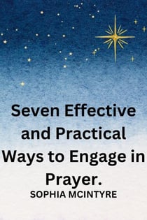 Seven Effective and Practical Ways to Engage in Prayer.