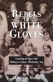Rebels in White Gloves - Coming of Age with Hillary's Class--Wellesley '69