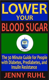 Lower Your Blood Sugar: The 30 Minute Guide for People with Diabetes, Prediabetes, and Insulin Resistance - Blood Sugar 101 Short Reads, #1