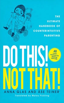 Do This! Not That! - The Ultimate Handbook of Counterintuitive Parenting