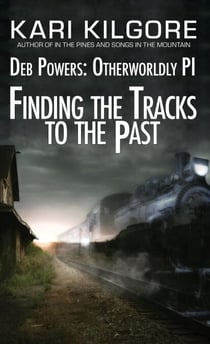 Finding the Tracks to the Past: Deb Powers, Otherworldly PI: Case #5 - Deb Powers: Otherworldly PI, #5