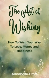 The Art of Wishing: How to Wish Your Way to Love, Money and Happiness