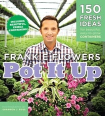 Pot It Up - 150 Fresh Ideas for Beautiful, Easy-to-Grow Containers
