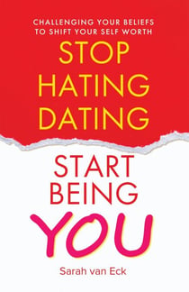 Stop Hating Dating Start Being You: Challenging Your Beliefs to Shift Your Self Worth