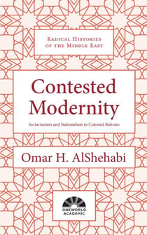 Contested Modernity - Sectarianism, Nationalism, and Colonialism in Bahrain