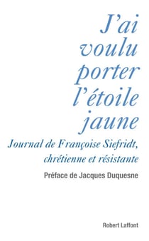 J'ai voulu porter l'étoile jaune - Journal de Françoise Siefridt, chrétienne et résistante