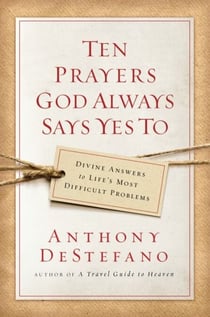 Ten Prayers God Always Says Yes To - Divine Answers to Life's Most Difficult Problems