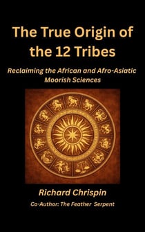 The True Origin of the Twelve Tribes: Reclaiming the African and Afro-Asiatic Moorish Sciences