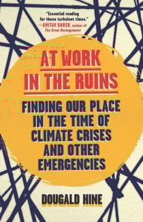 At Work in the Ruins - Finding Our Place in the Time of Climate Crises and Other Emergencies