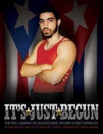It's Just Begun - The Epic Journey of DJ Disco Wiz, Hip Hop's First Latino DJ