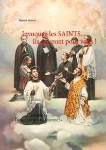 Invoquez les SAINTS... Ils prieront pour vous ! - Collection : « Demandez &amp; vous recevrez ! »