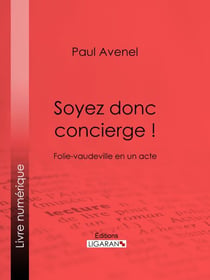 Soyez donc concierge ! - Folie-vaudeville en un acte