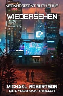 Wiedersehen: Neonhorizont Buch Fünf - Ein Cyberpunk-Thriller - Neonhorizont, #5