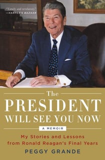 The President Will See You Now - My Stories and Lessons from Ronald Reagan's Final Years