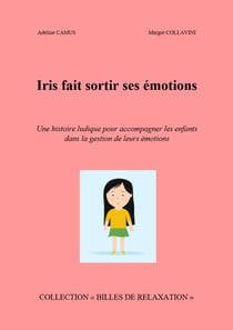 Iris fait sortir  ses émotions - Une histoire ludique pour accompagner les enfants dans la gestion de leurs émotions