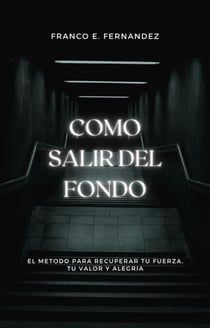 Como salir del fondo: el método para recuperar tu fuerza, tu valor y tu alegría