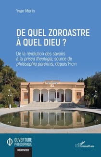 De quel zoroastre à quel dieu ? - De la révolution des savoirs à la prisca theologia, source de philosophia perennis, depuis Ficin