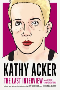 Kathy Acker: The Last Interview - and Other Conversations