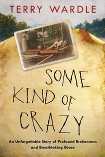 Some Kind of Crazy - An Unforgettable Story of Profound Brokenness and Breathtaking Grace