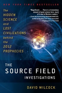 The Source Field Investigations - The Hidden Science and Lost Civilizations Behind the 2012 Prophecies