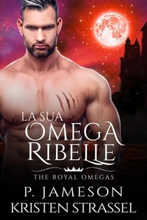 La sua Omega Ribelle - The Royal Omegas, #3
