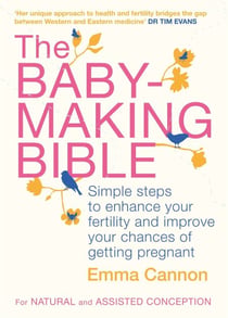 The Baby-Making Bible - Simple steps to enhance your fertility and improve your chances of getting pregnant