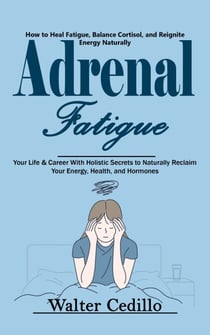 Adrenal Fatigue: How to Heal Fatigue, Balance Cortisol, and Reignite Energy Naturally (Your Life & Career With Holistic Secrets to Naturally Reclaim Your Energy, Health, and Hormones)