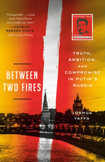 Between Two Fires - Truth, Ambition, and Compromise in Putin's Russia