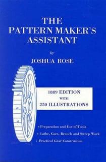 Pattern Maker's Assistant - Lathe Work, Branch Work, Core Work, Sweep Work / Practical Gear Construction / Preparation and Use of Tools