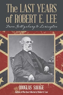 The Last Years of Robert E. Lee - From Gettysburg to Lexington