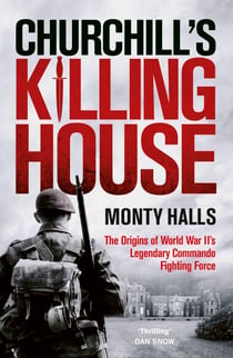 Churchill's Killing House - The Origins of World War II's Legendary Commando Fighting Force