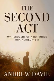 The Second Act: My Recovery Of A Ruptured Brain Aneurysm