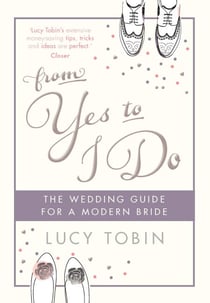 From Yes to I Do - The Wedding Guide for a Modern Bride