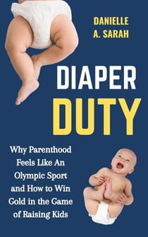Diaper Duty: Why Parenthood Feels Like an Olympic Sport and How to Win Gold in the Game of Raising Kids